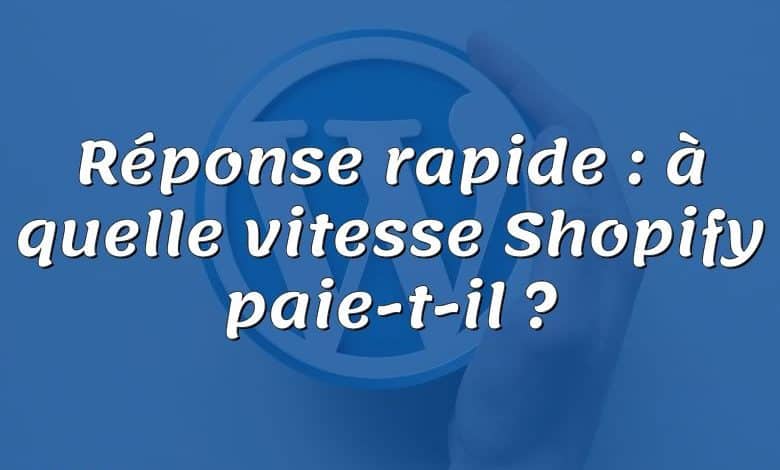 Réponse rapide : à quelle vitesse Shopify paie-t-il ?